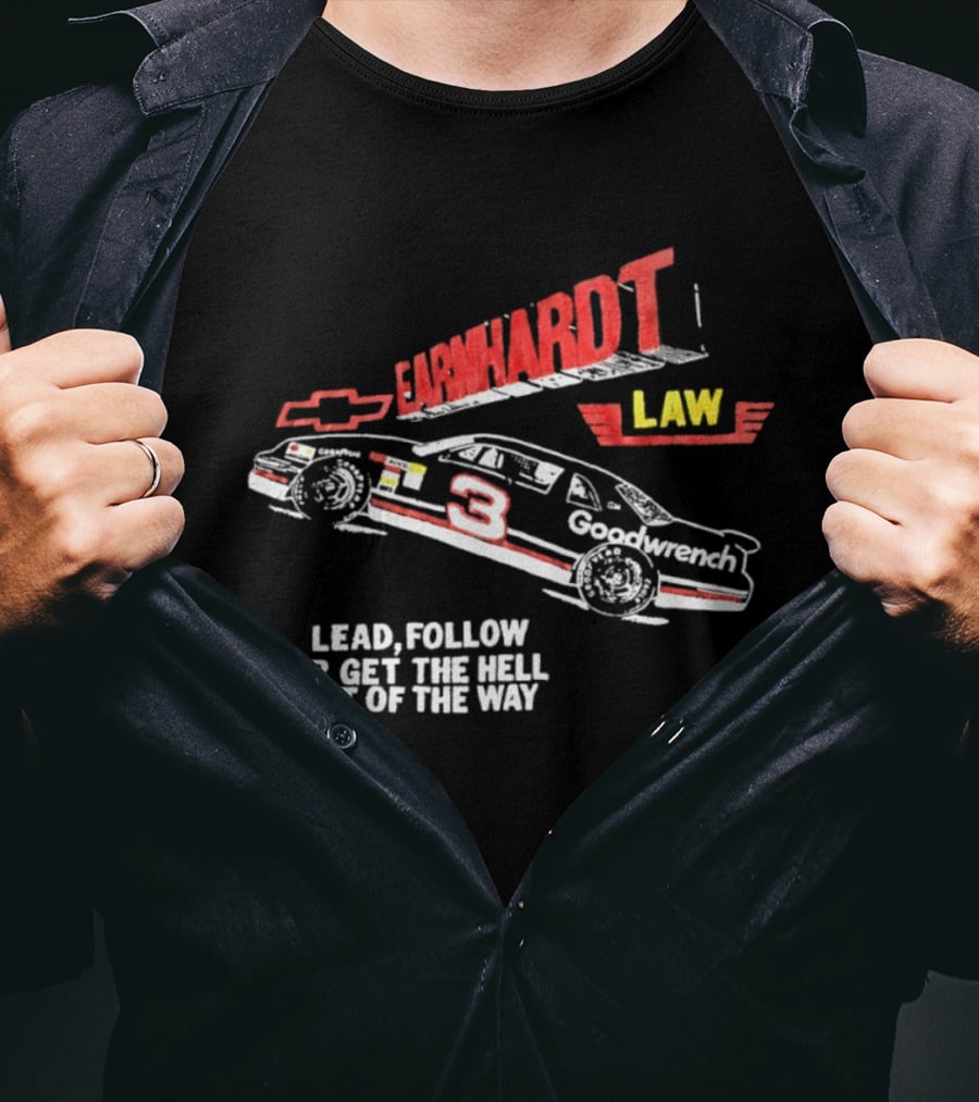 Earnhardt Law Race Car Lead Follow Or Get The Hell Out Of The Way T-Shirt