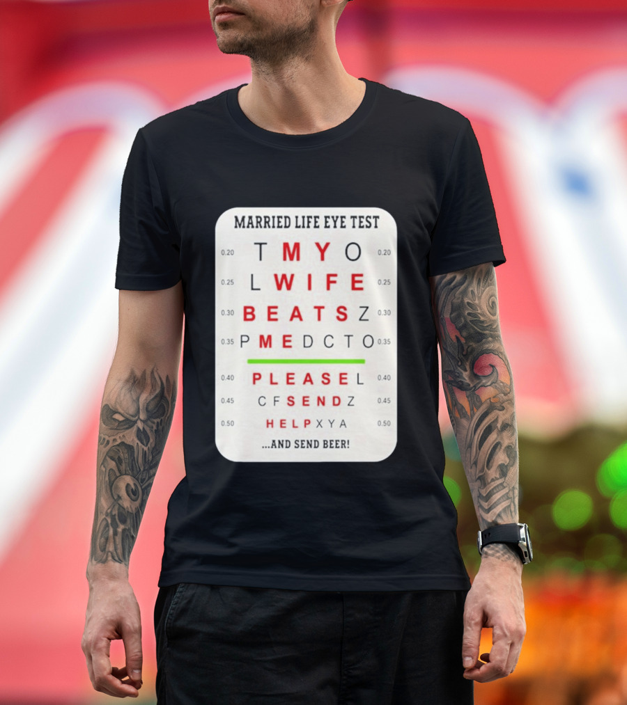 Married Life Eye Test My Wife Beats Me Please Send Help And Send Beer T-Shirt