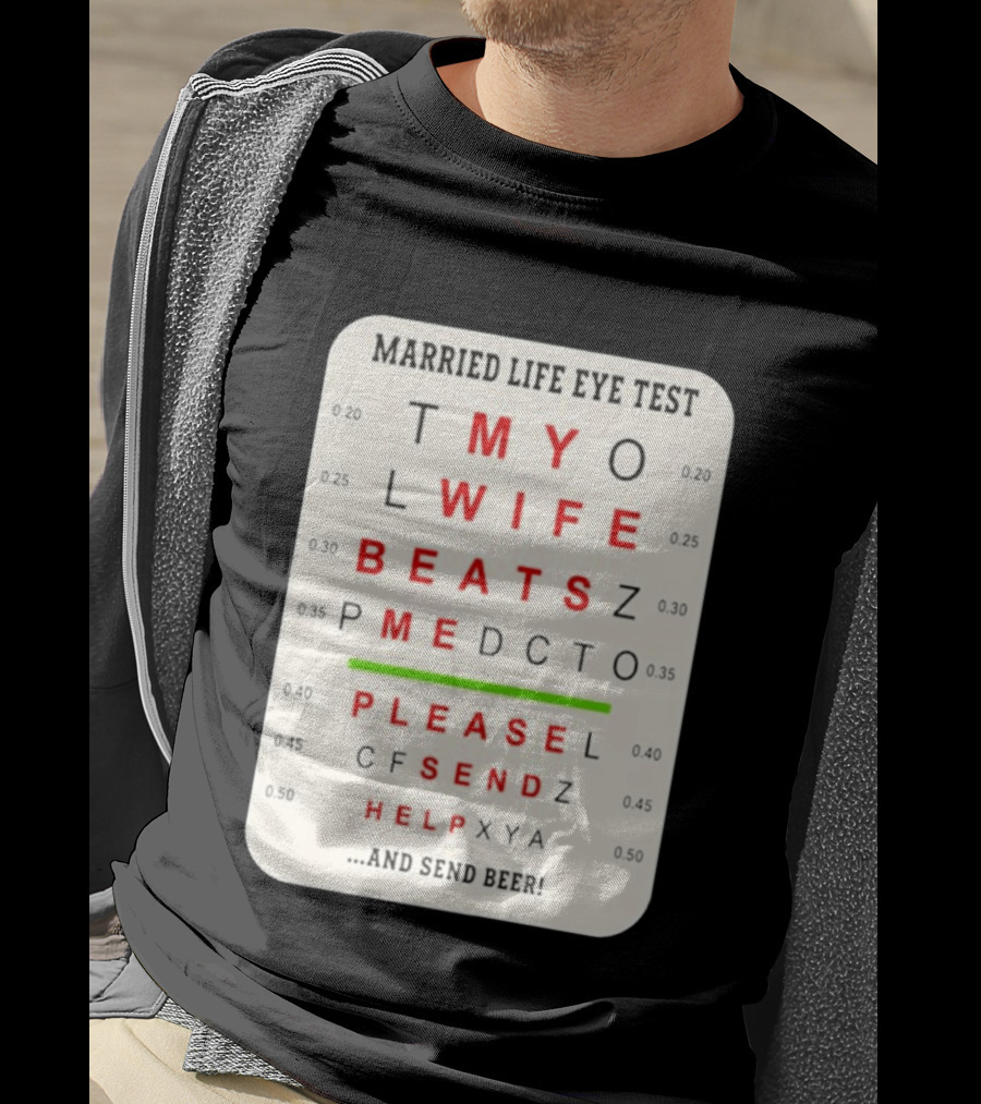Married Life Eye Test My Wife Beats Me Please Send Help And Send Beer T-Shirt