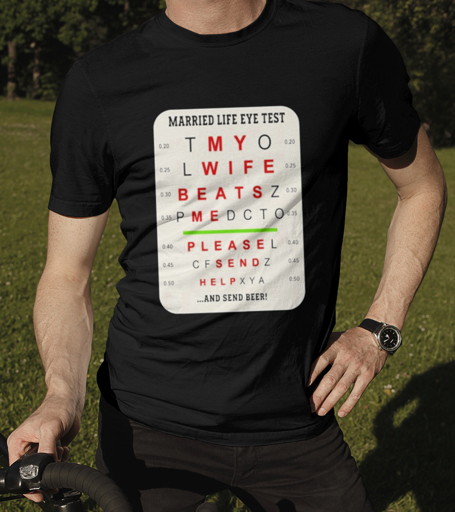 Married Life Eye Test My Wife Beats Me Please Send Help And Send Beer T-Shirt