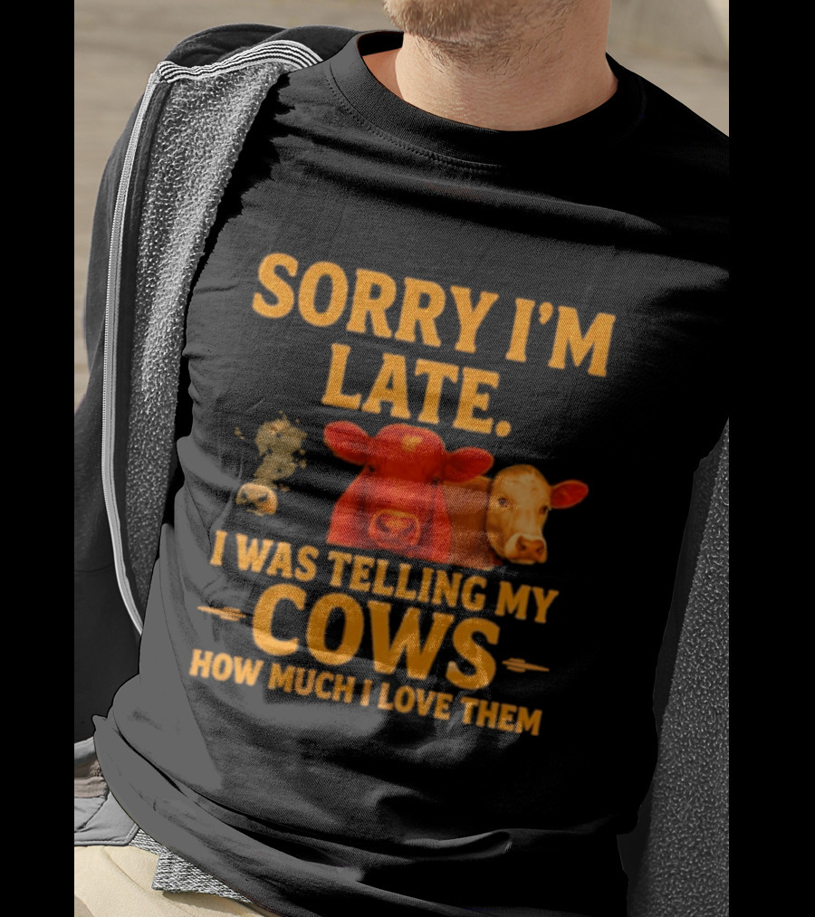 Sorry I'm Late I Was Telling My Cows How Much I Love Them T-Shirt