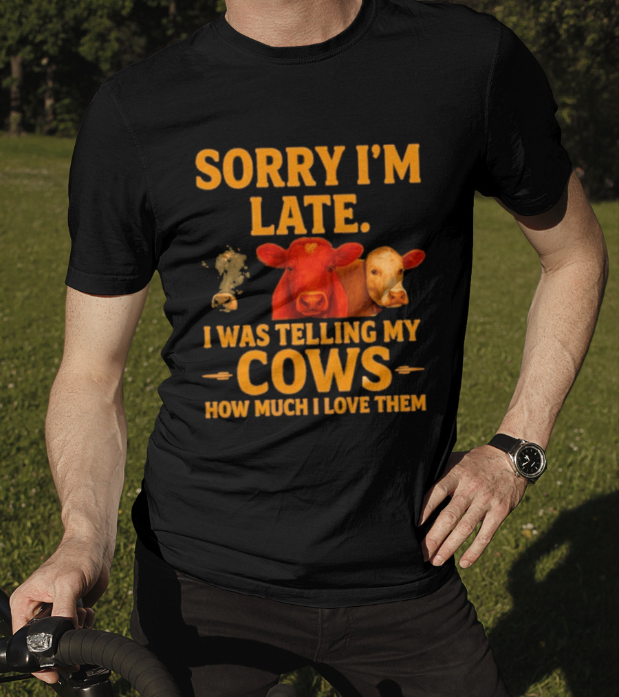 Sorry I'm Late I Was Telling My Cows How Much I Love Them T-Shirt