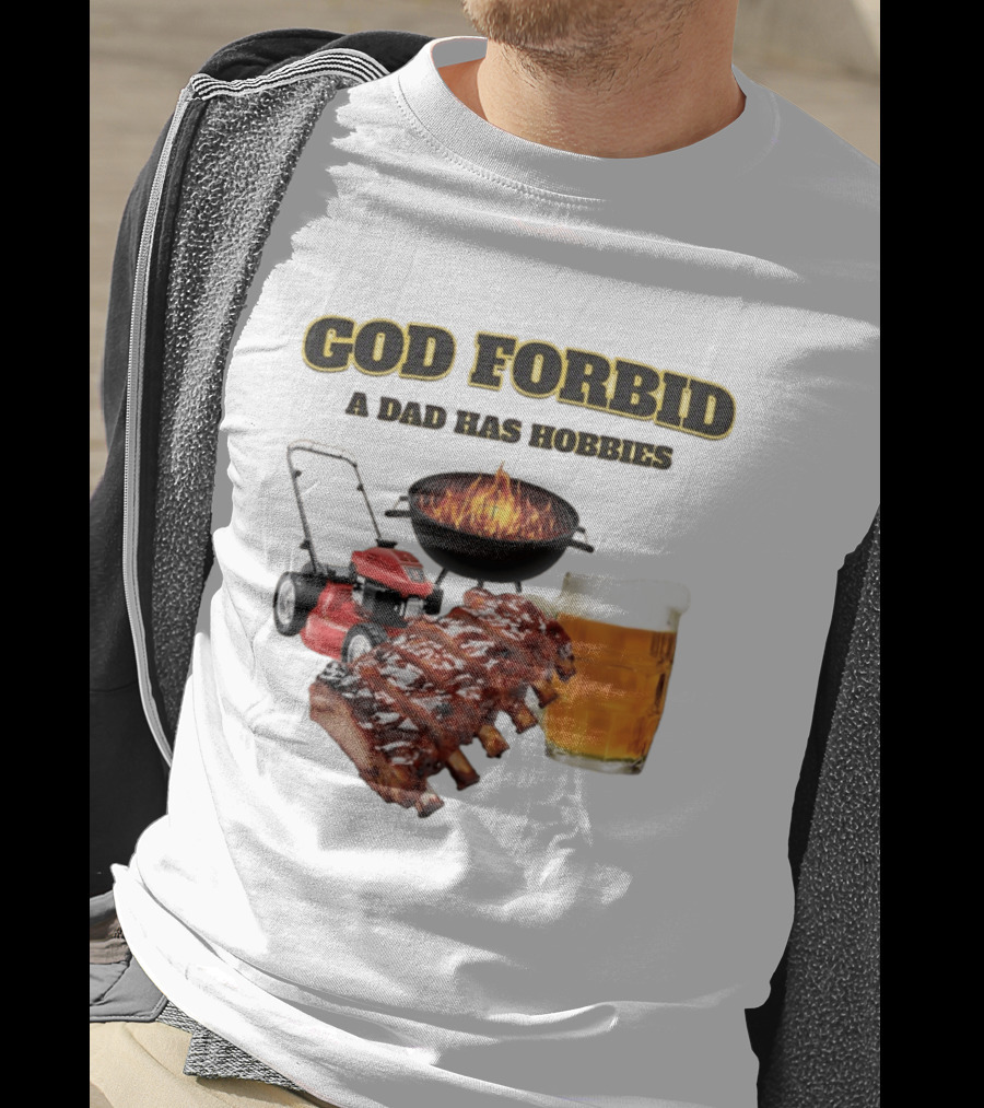 God Forbid A Dad Has Hobbies Grilling Lawn Mower Ribs Beer T-Shirt