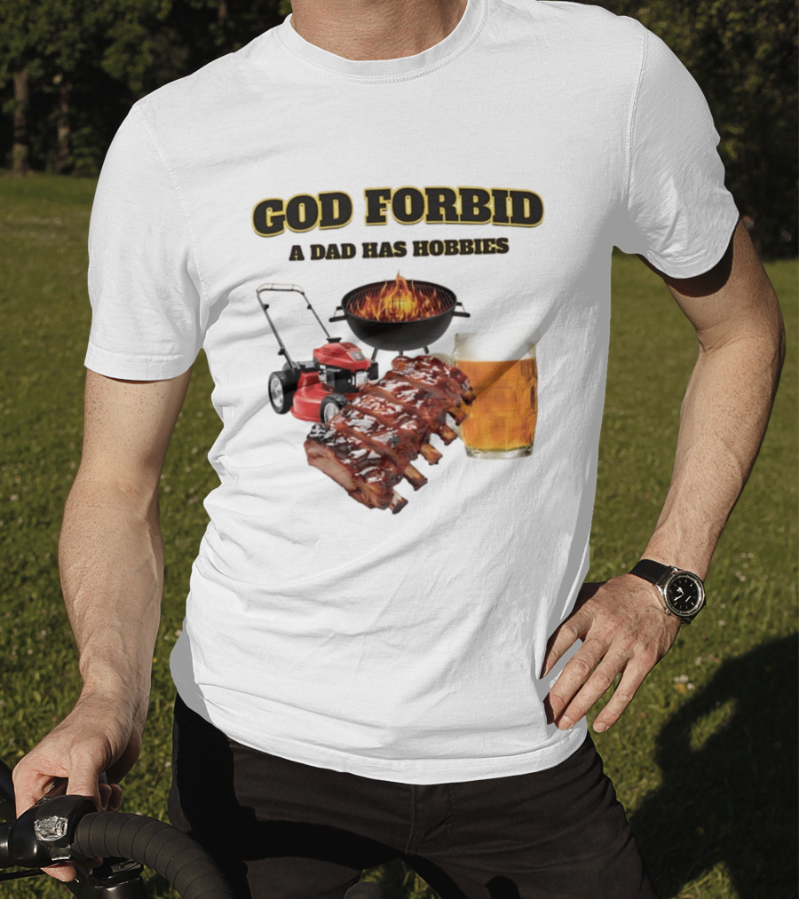God Forbid A Dad Has Hobbies Grilling Lawn Mower Ribs Beer T-Shirt