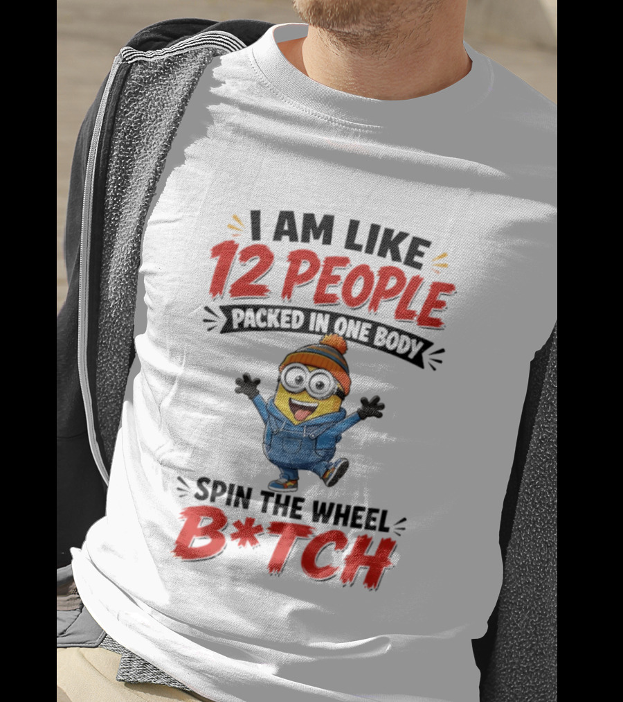I Am Like 12 People Packed In One Body Minion Spin The Wheel B*tch T-Shirt