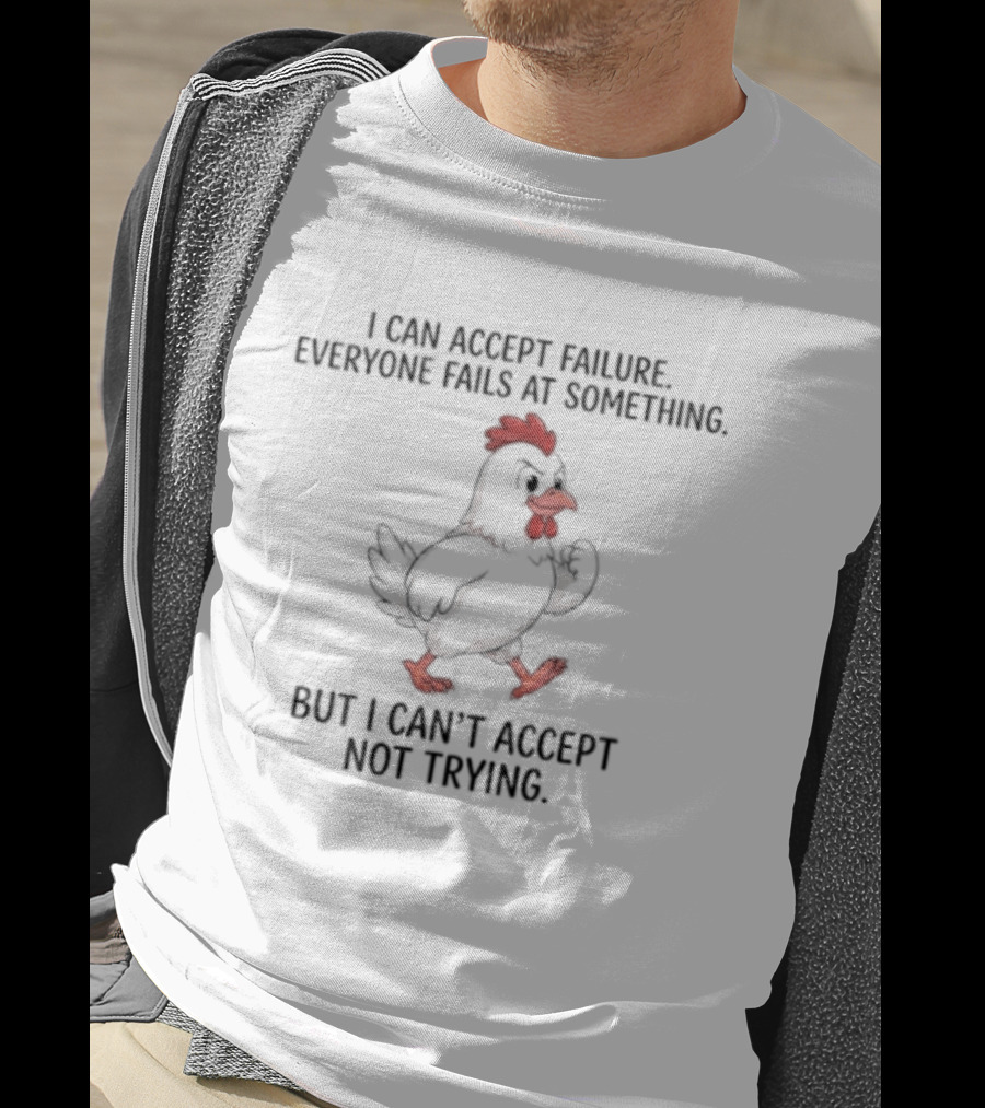I Can Accept Failure Everyone Fails At Something Chicken But I Can't Accept Not Trying T-Shirt