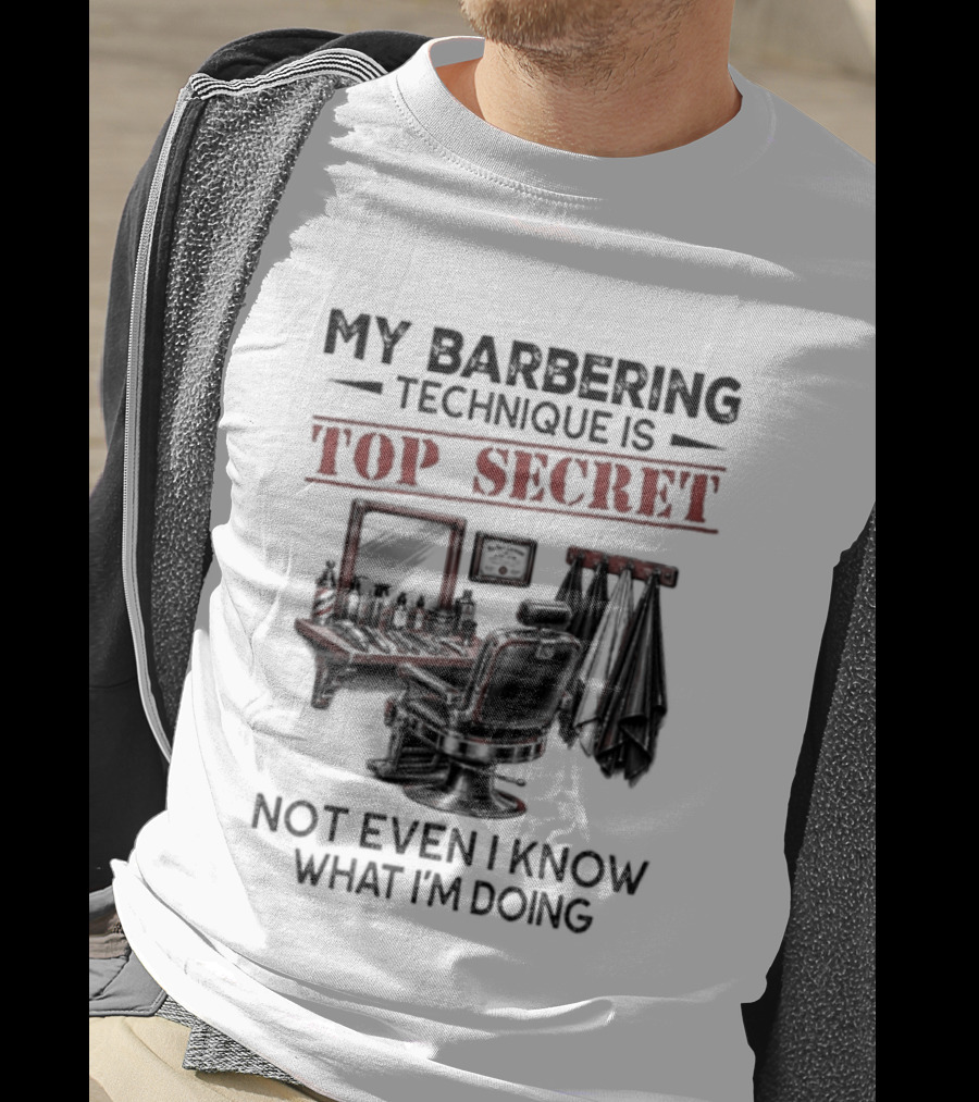 My Barbering Technique Is Top Secret Not Even I Know What I'm Doing Barbershop Humor T-Shirt