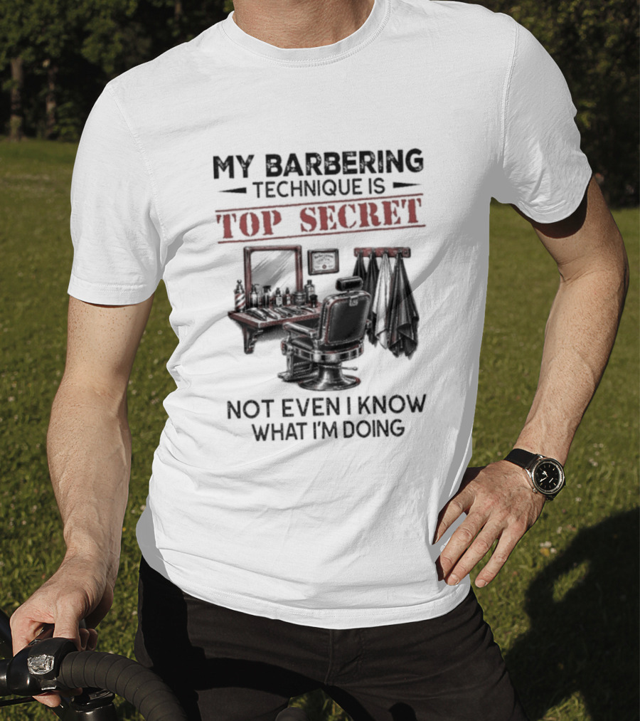 My Barbering Technique Is Top Secret Not Even I Know What I'm Doing Barbershop Humor T-Shirt