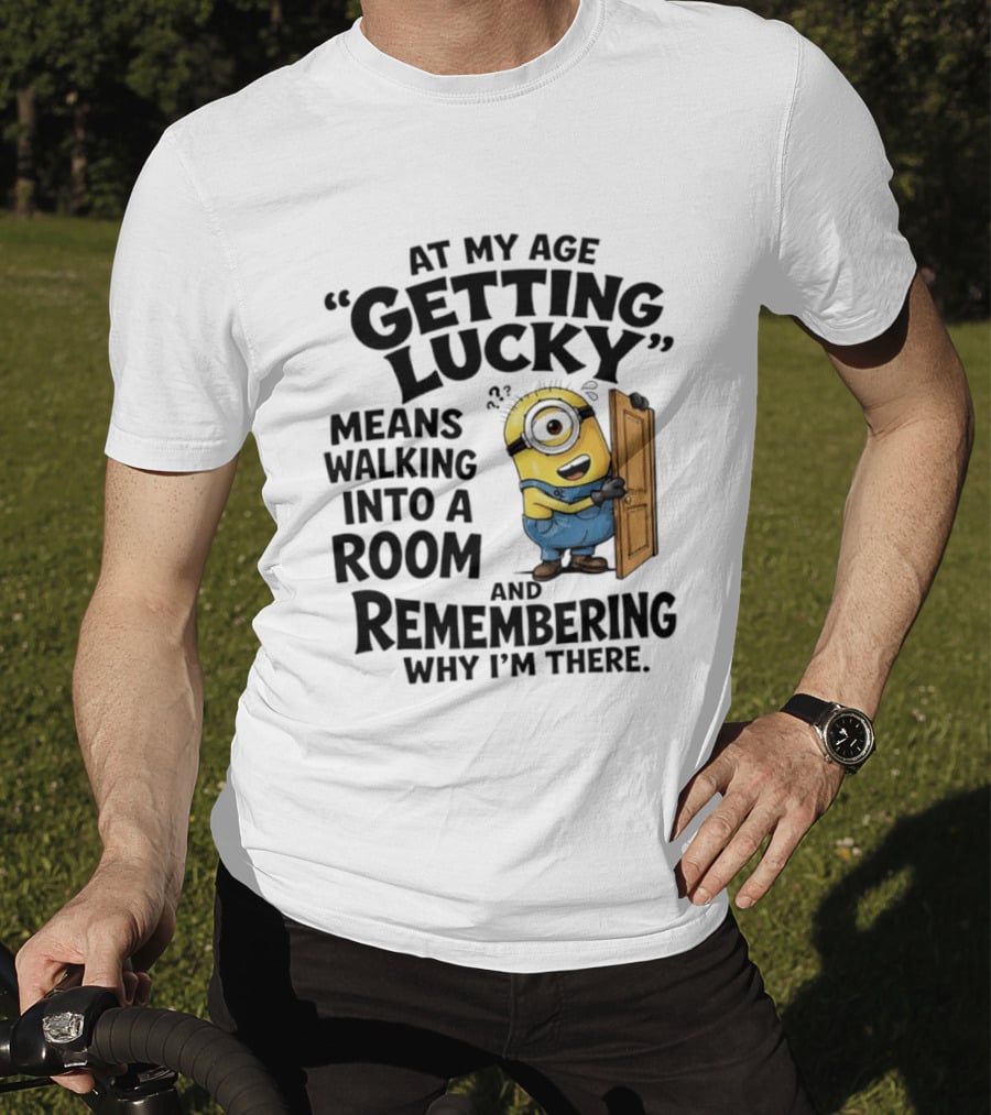 At My Age Getting Lucky Minion Remembering Walking Into A Room T-Shirt