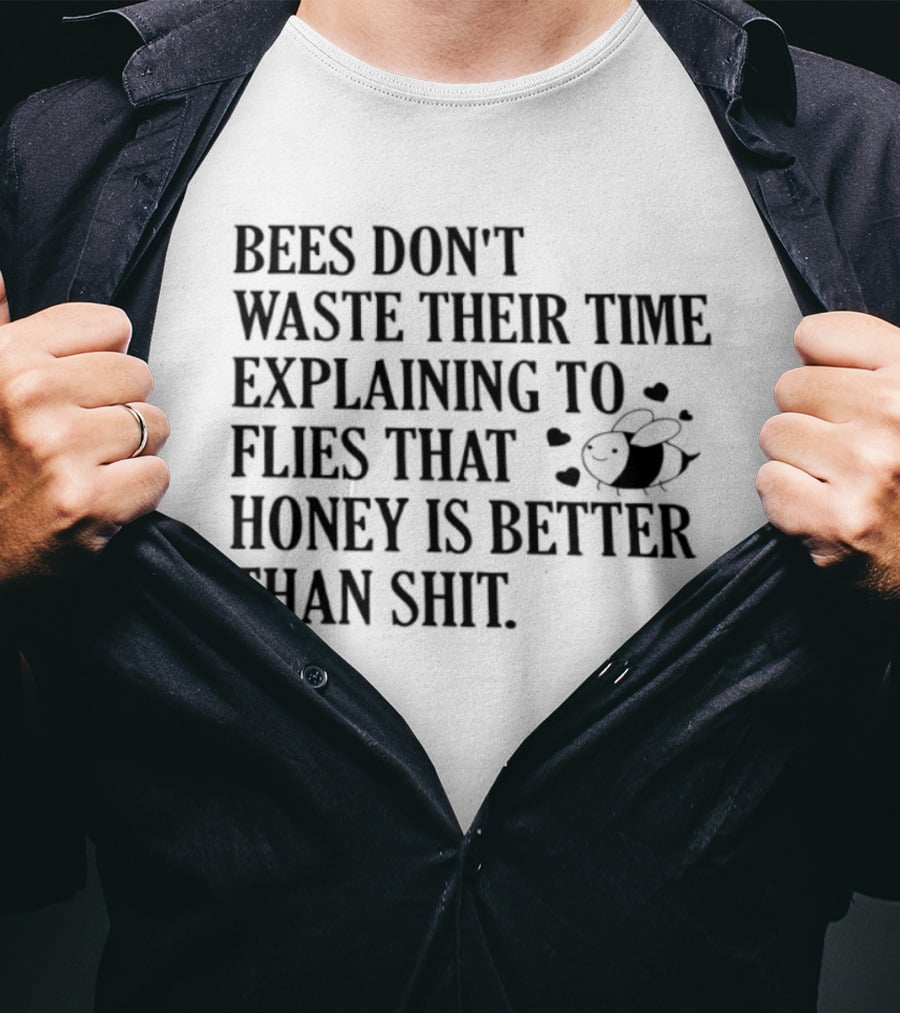 Bees Don't Waste Their Time Explaining To Flies That Honey Is Better Than Shit T-Shirt