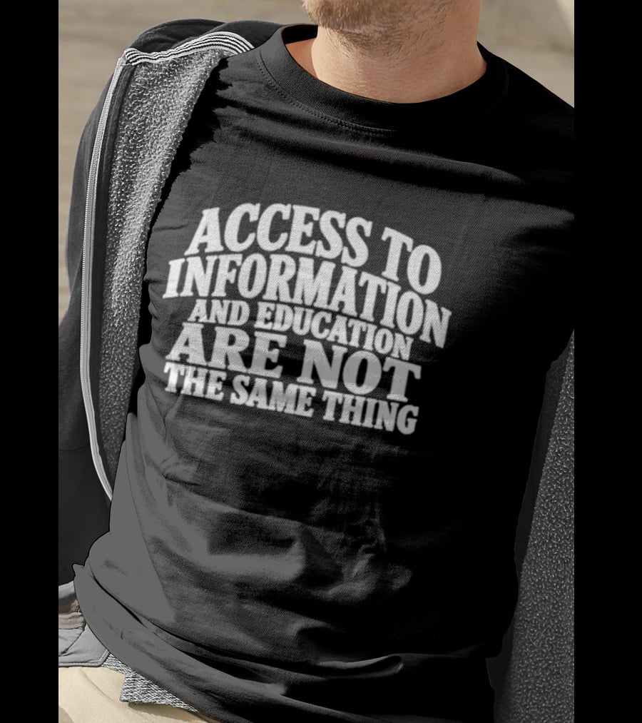 Access To Information And Education Are Not The Same Thing T-Shirt