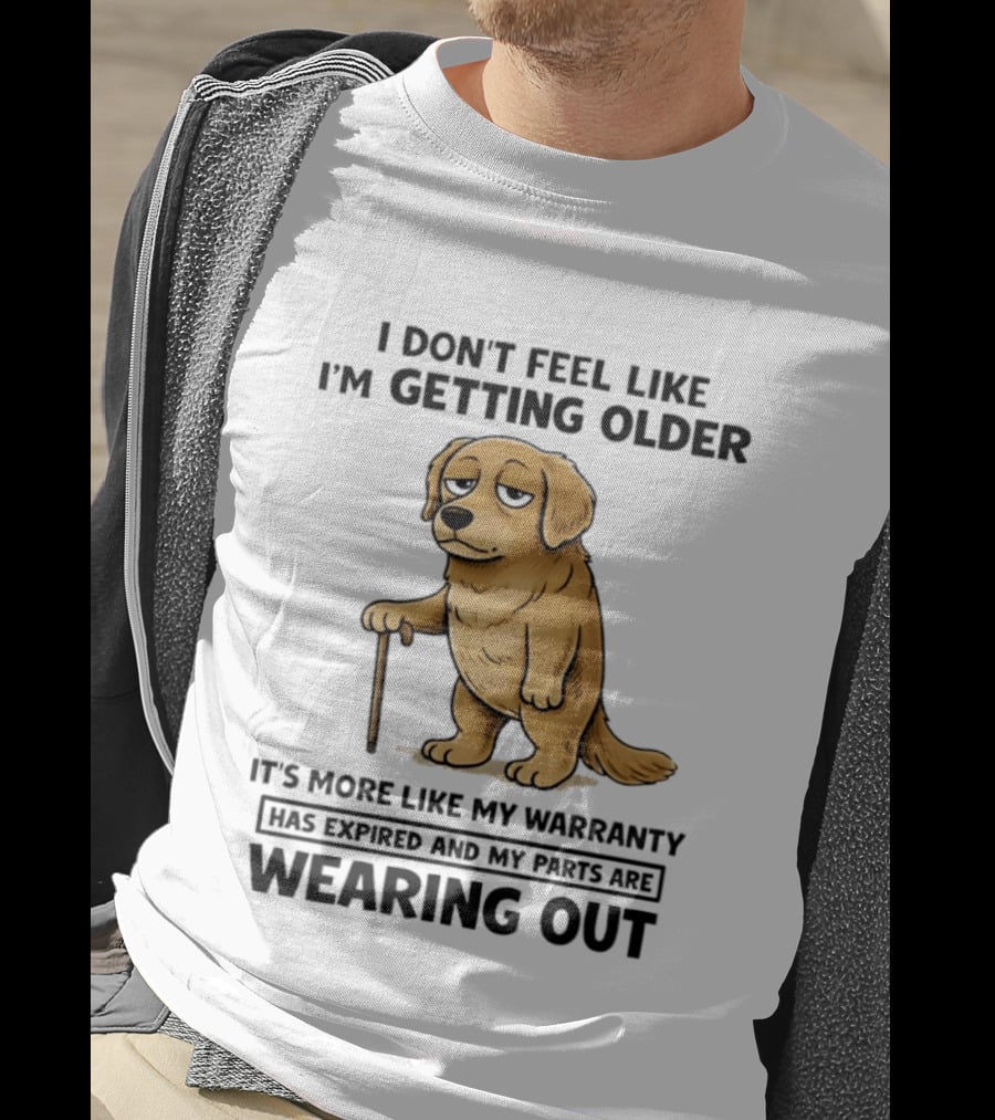 I Don't Feel Like I'm Getting Older Golden Retriever Warranty Expired Wearing Out T-Shirt