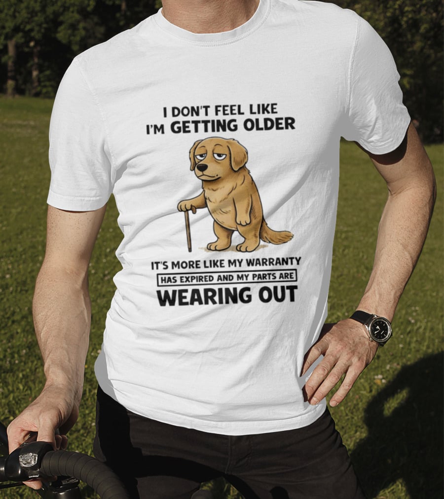I Don't Feel Like I'm Getting Older Golden Retriever Warranty Expired Wearing Out T-Shirt