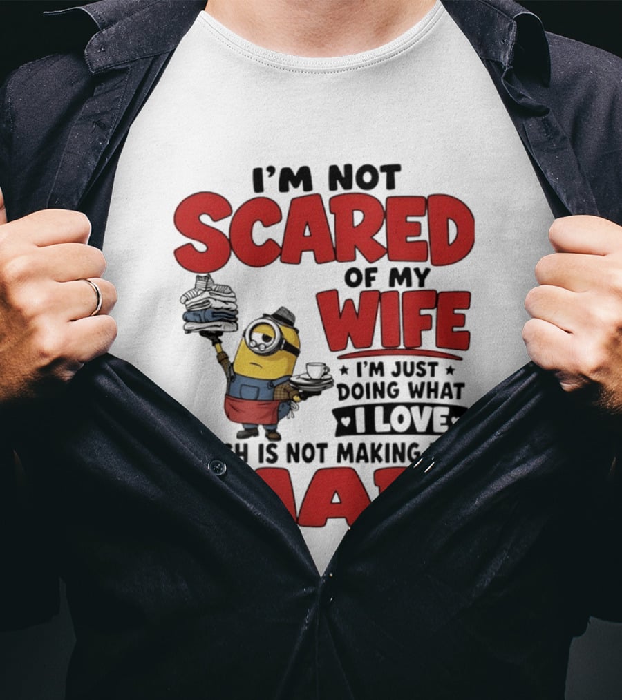 Minions I'm Not Scared Of My Wife I Love Not Making Her Mad T-Shirt