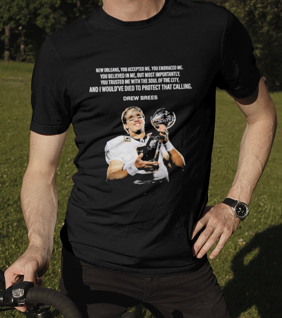 Drew Brees New Orleans You Accepted Me You Embraced Me You Believed In Me You Trusted Me With The Soul Of The City T-Shirt