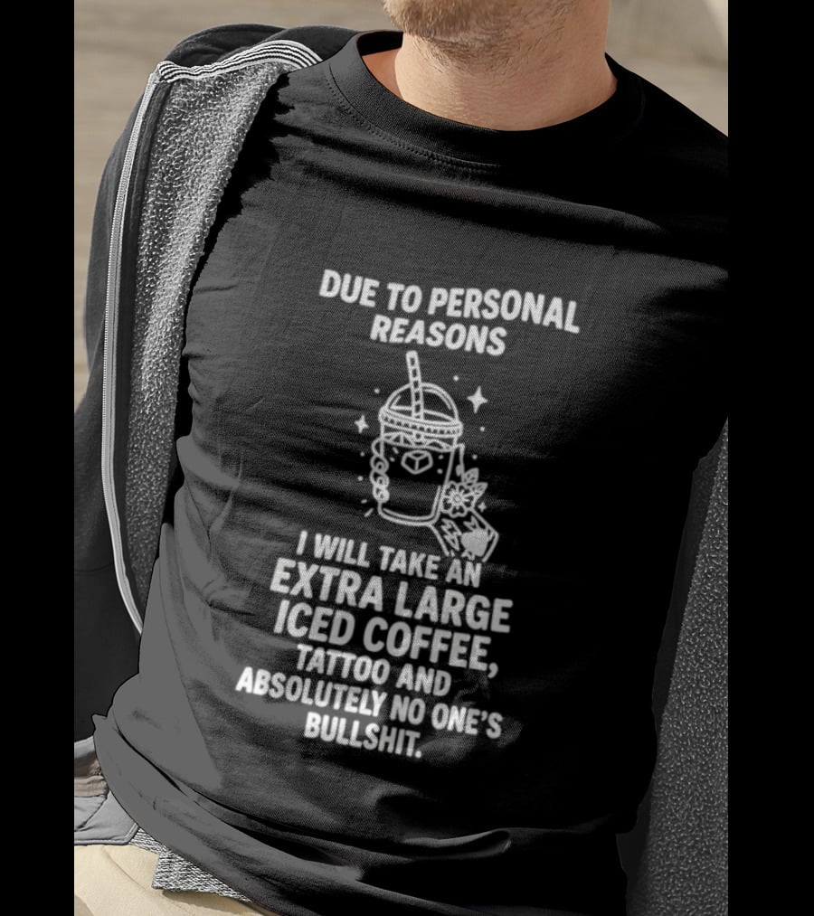 Due To Personal Reasons I Will Take An Extra Large Iced Coffee Tattoo And Absolutely No One's Bullshit T-Shirt