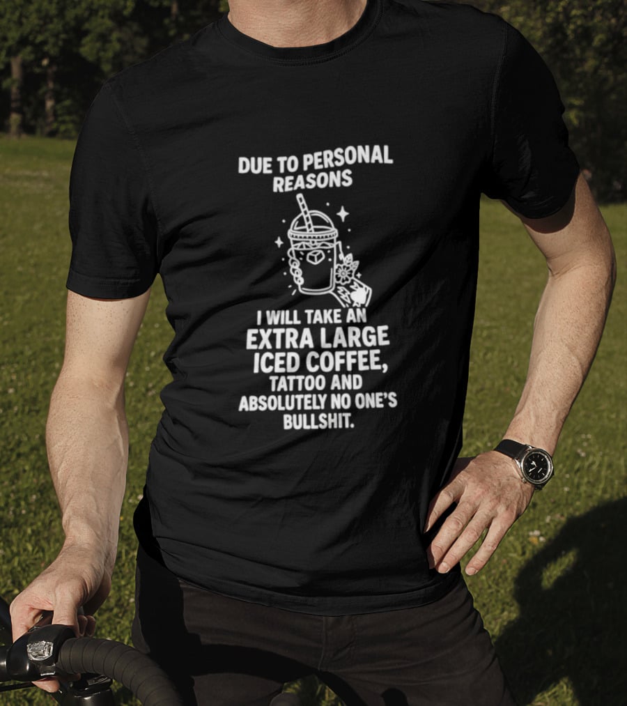 Due To Personal Reasons I Will Take An Extra Large Iced Coffee Tattoo And Absolutely No One's Bullshit T-Shirt
