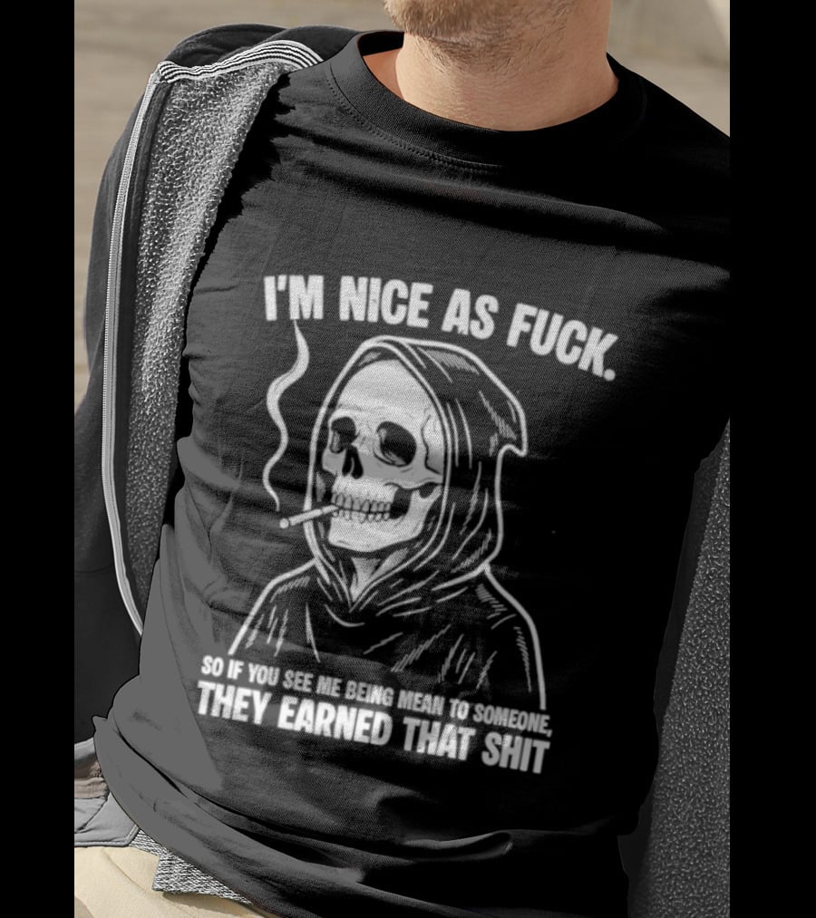 Grim Reaper Smoking I'm Nice As Fuck So If You See Me Being Mean To Someone They Earned That Shit T-Shirt