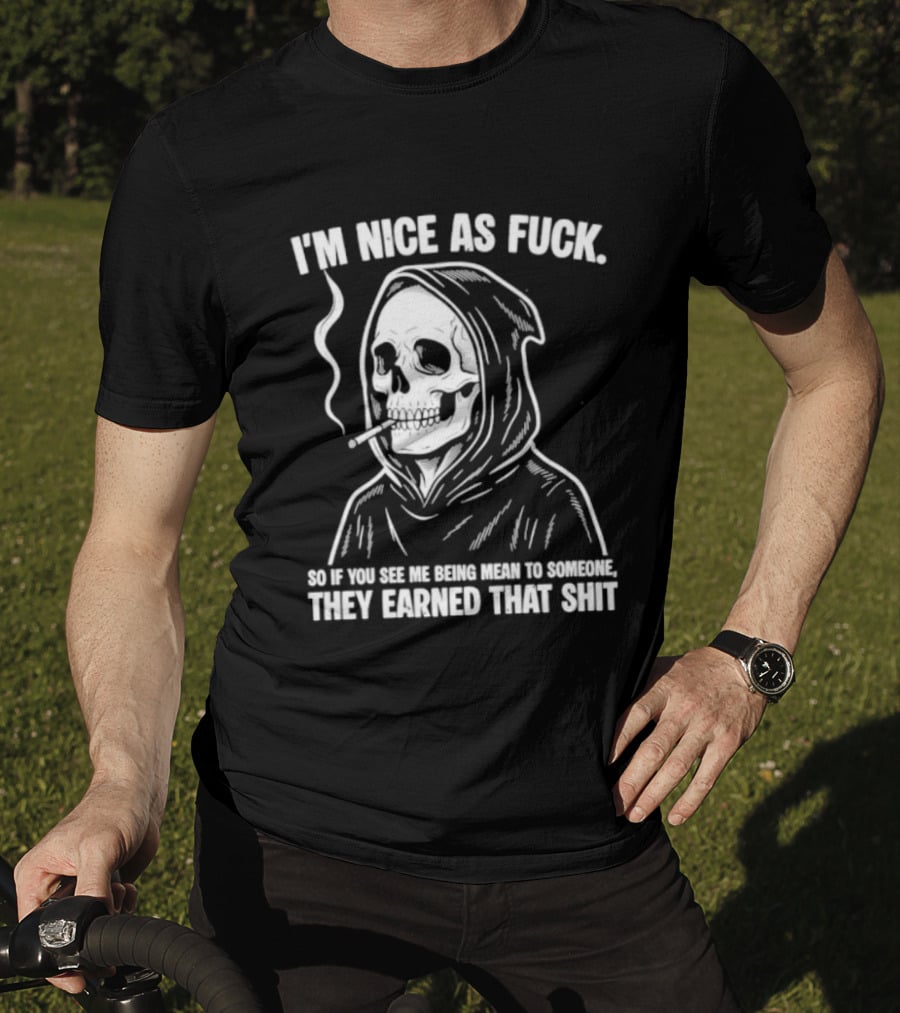 Grim Reaper Smoking I'm Nice As Fuck So If You See Me Being Mean To Someone They Earned That Shit T-Shirt