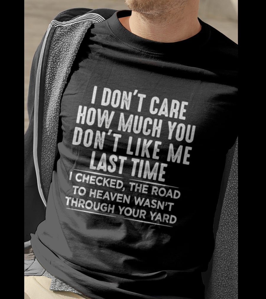 I Don't Care How Much You Don't Like Me Last Time I Checked The Road To Heaven Wasn't Through Your Yard T-Shirt
