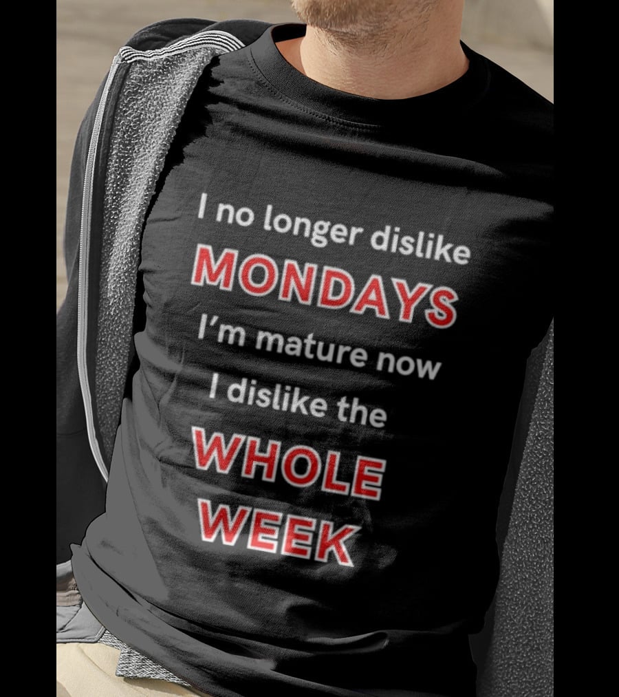 I No Longer Dislike Mondays I'm Mature Now I Dislike The Whole Week T-Shirt
