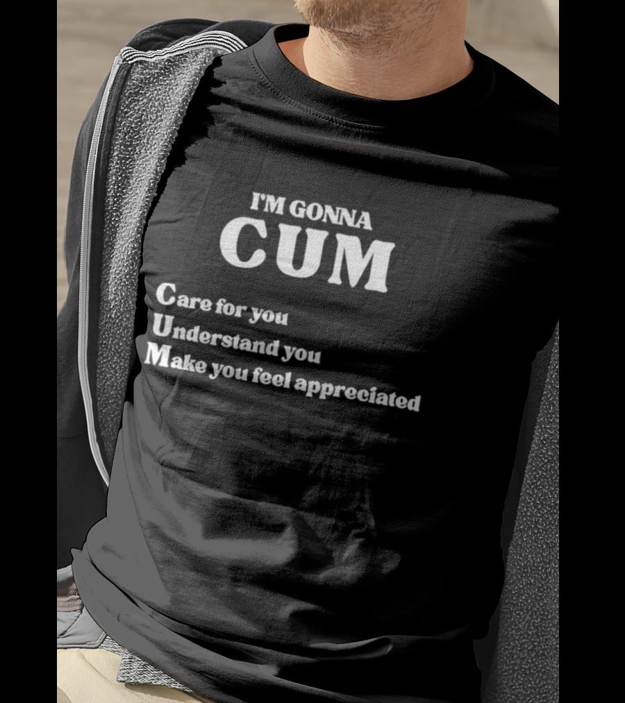 I'm Gonna Cum Care For You Understand You Make You Feel Appreciated T-Shirt
