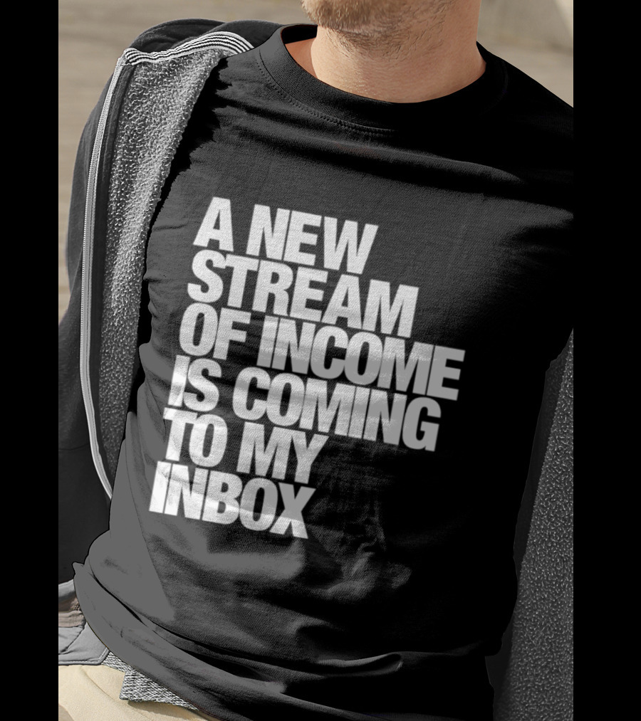 A New Stream Of Income Is Coming To My Inbox T-Shirt