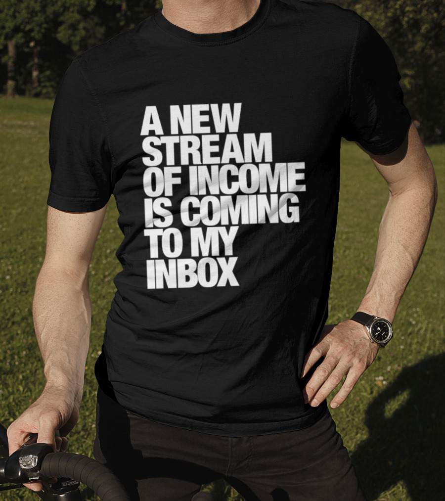 A New Stream Of Income Is Coming To My Inbox T-Shirt