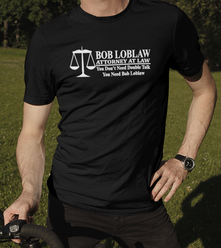 Bob Loblaw Attorney At Law You Don't Need Double Talk You Need Bob Loblaw Scales Of Justice T-Shirt