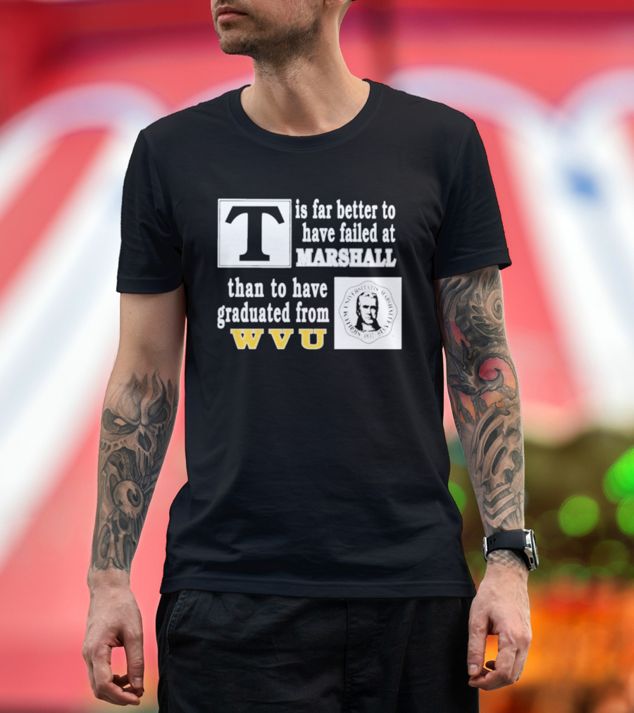 T Is Far Better To Have Failed At Marshall Than To Have Graduated From WVU T-Shirt