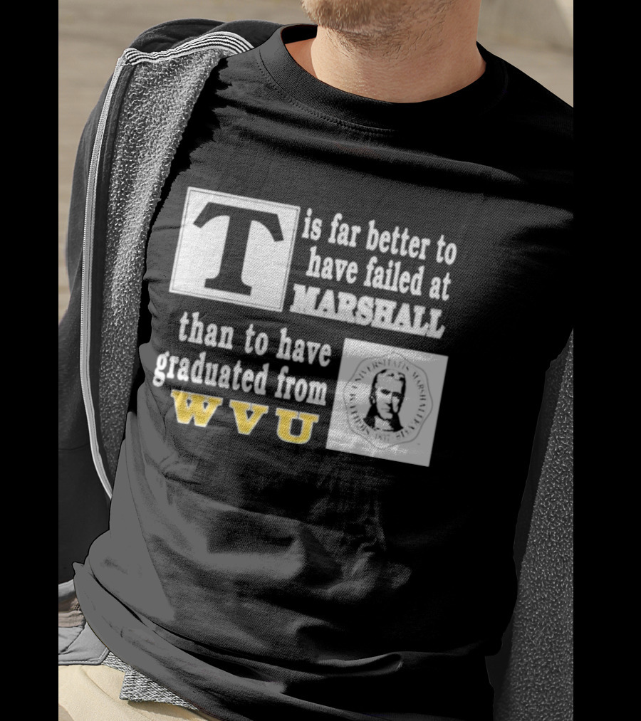 T Is Far Better To Have Failed At Marshall Than To Have Graduated From WVU T-Shirt
