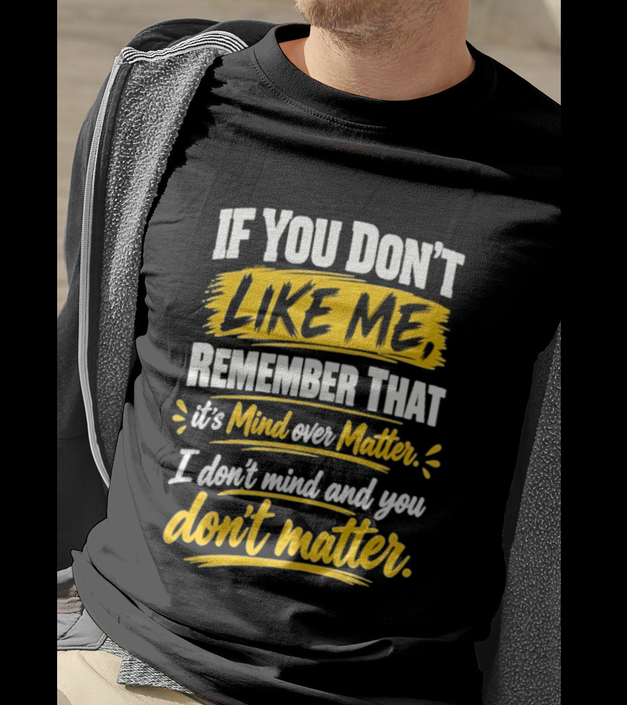 If You Don't Like Me Remember That It's Mind Over Matter I Don't Mind And You Don't Matter T-Shirt