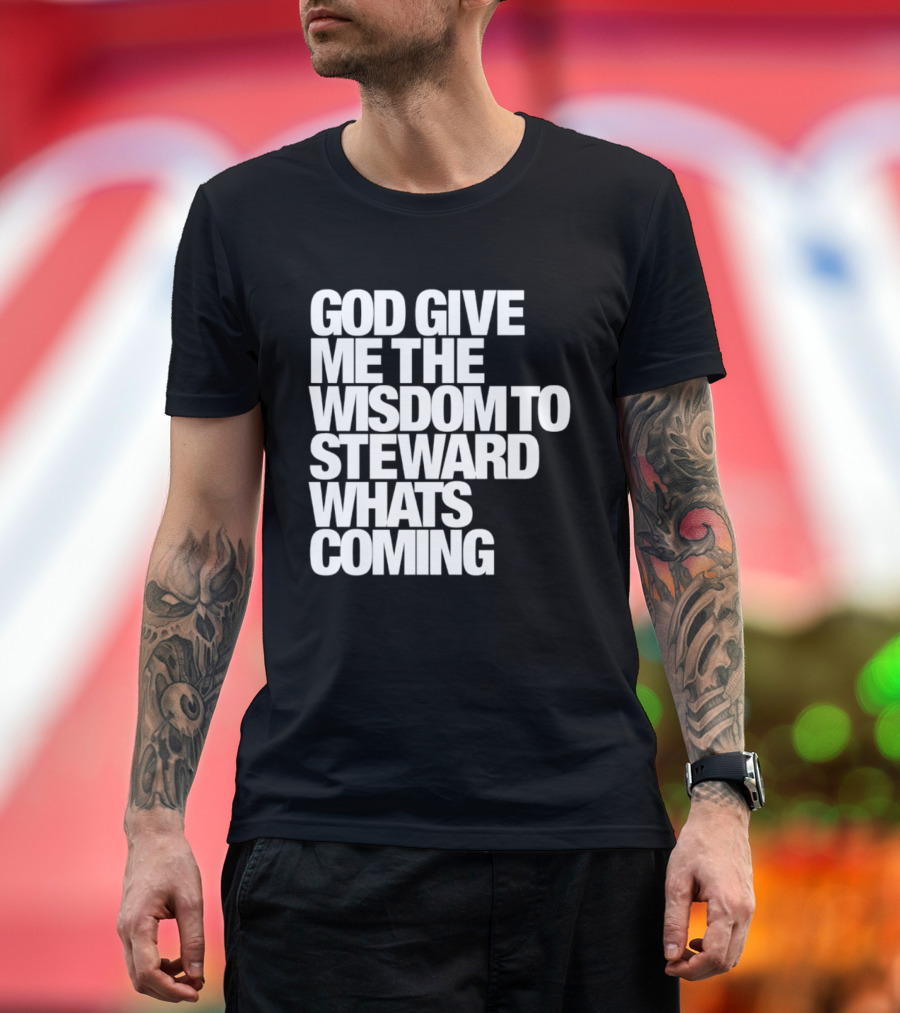 God Give Me The Wisdom To Steward What's Coming T-Shirt