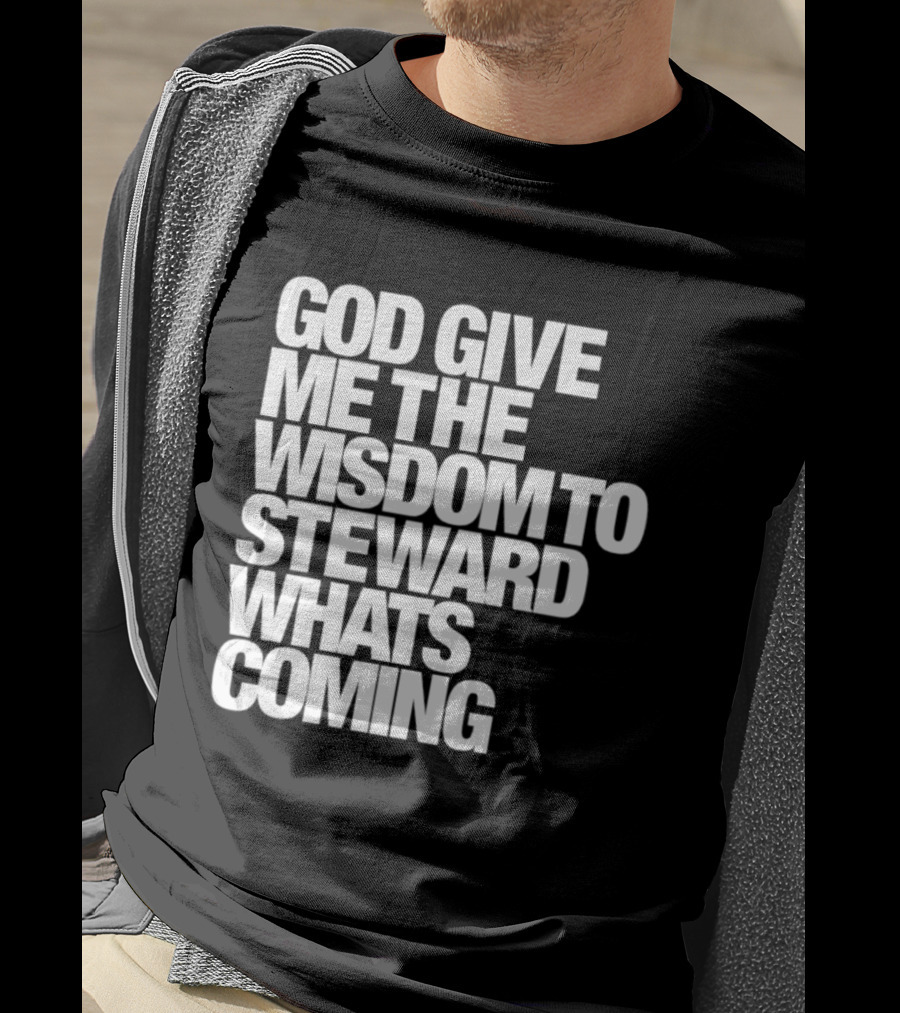 God Give Me The Wisdom To Steward What's Coming T-Shirt