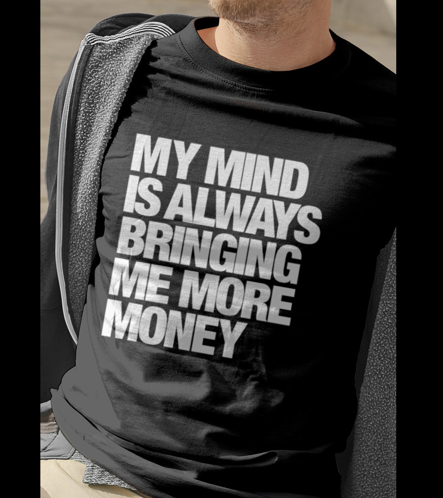My Mind Is Always Bringing Me More Money T-Shirt