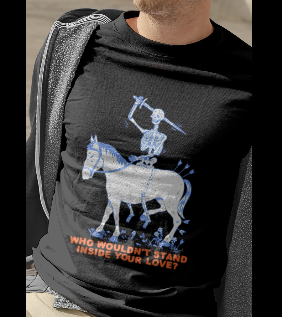 Skeleton Riding Horse Who Wouldn't Stand Inside Your Love T-Shirt
