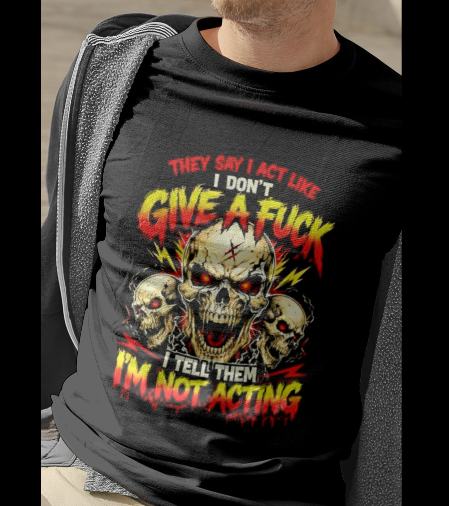 Skull They Say I Act Like I Don't Give A Fuck I Tell Them I'm Not Acting T-Shirt