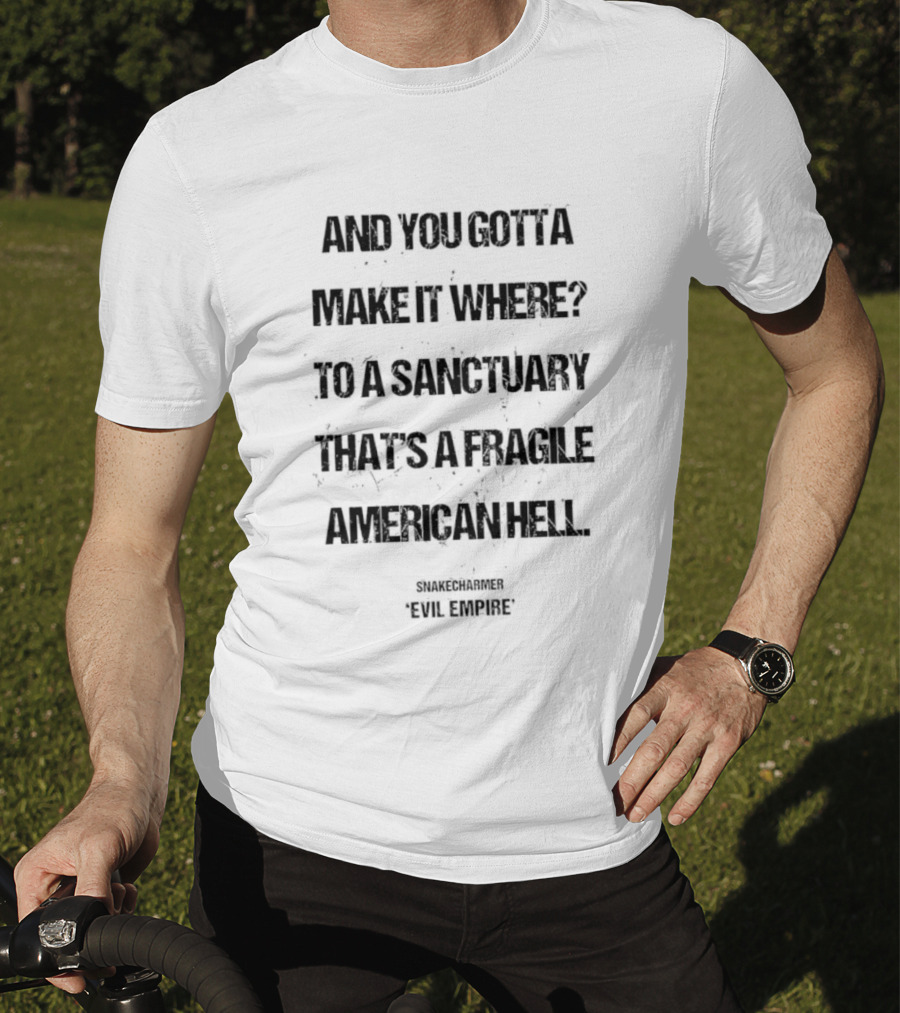 And You Gotta Make It Where To A Sanctuary That's A Fragile American Hell Snakecharmer Evil Respect T-Shirt