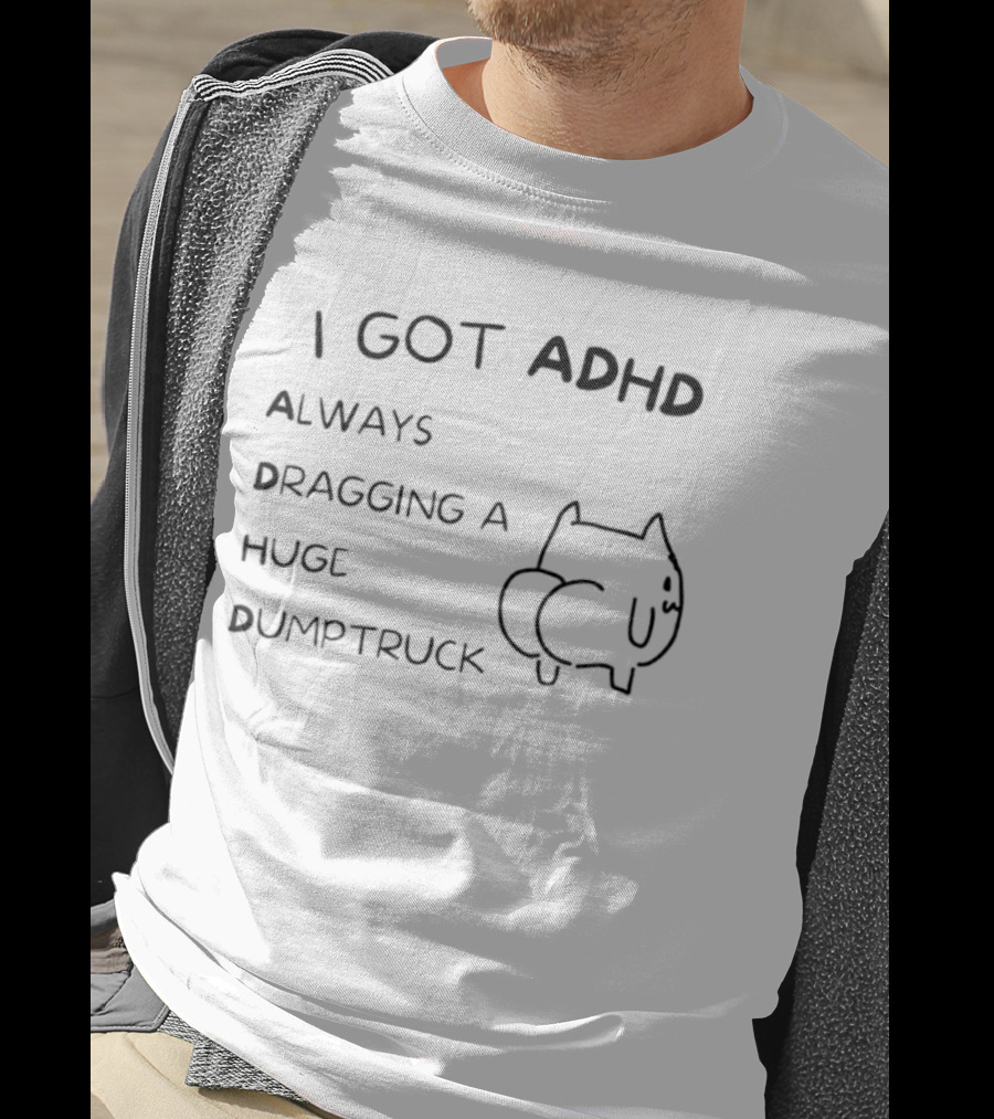 I Got ADHD Always Dragging A Huge Dumptruck Cat Humor T-Shirt