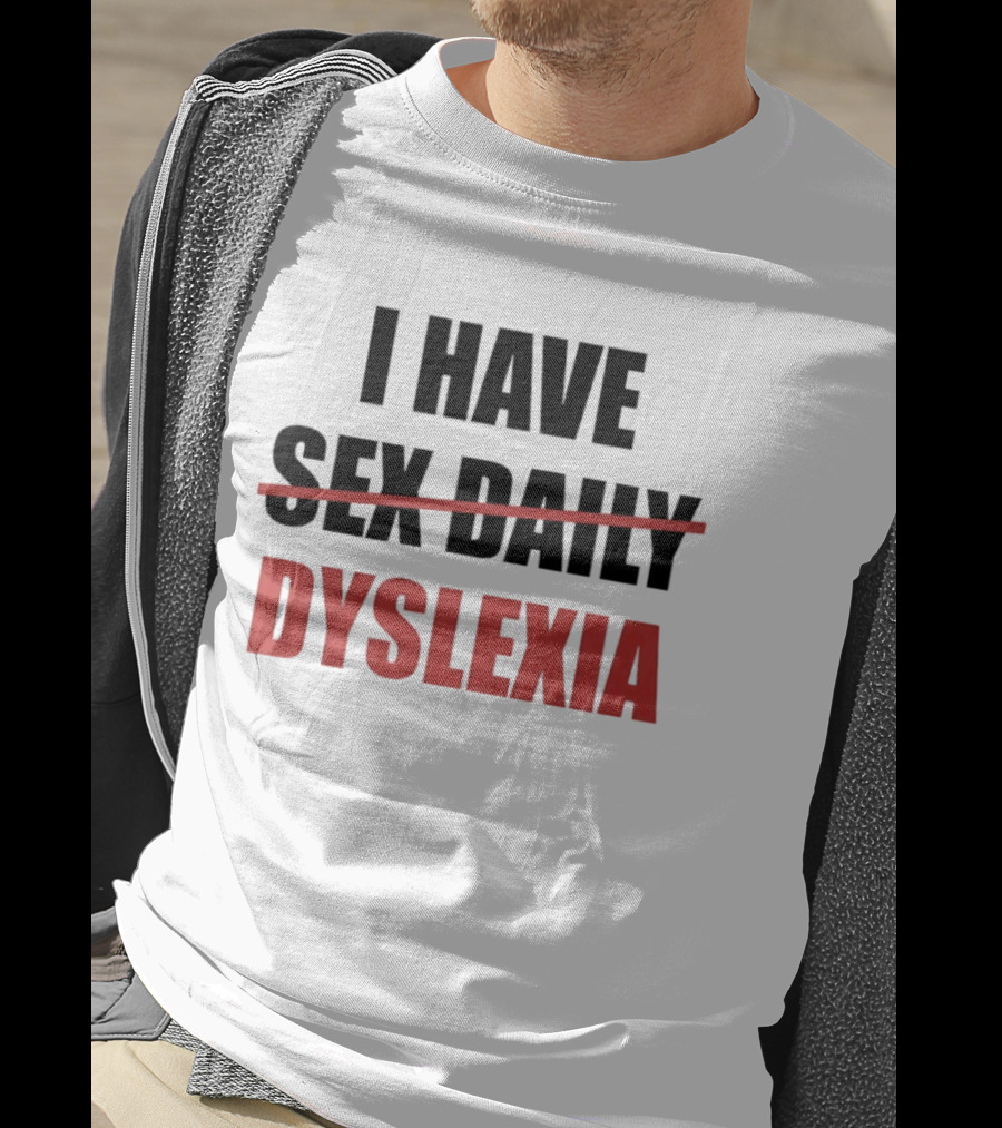 I Have Dyslexia Sex Daily Humor T-Shirt