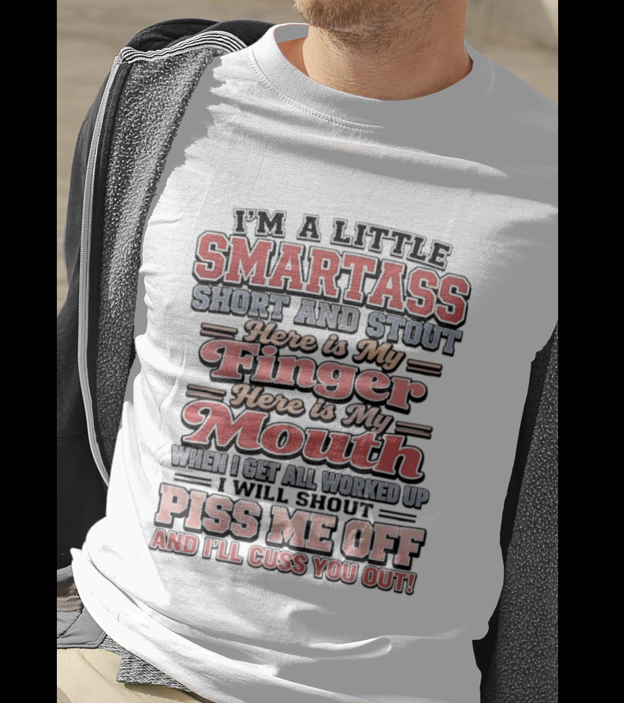 I'm A Little Smartass Short And Stout Here Is My Finger Here Is My Mouth Piss Me Off And I'll Cuss You Out T-Shirt