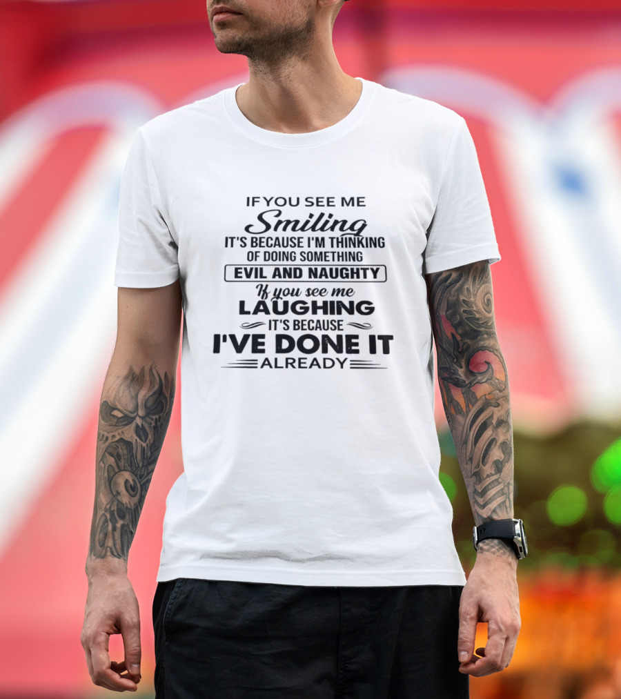 If You See Me Smiling It's Because I'm Thinking Of Doing Something Evil And Naughty If You See Me Laughing It's Because I've Done It Already T-Shirt