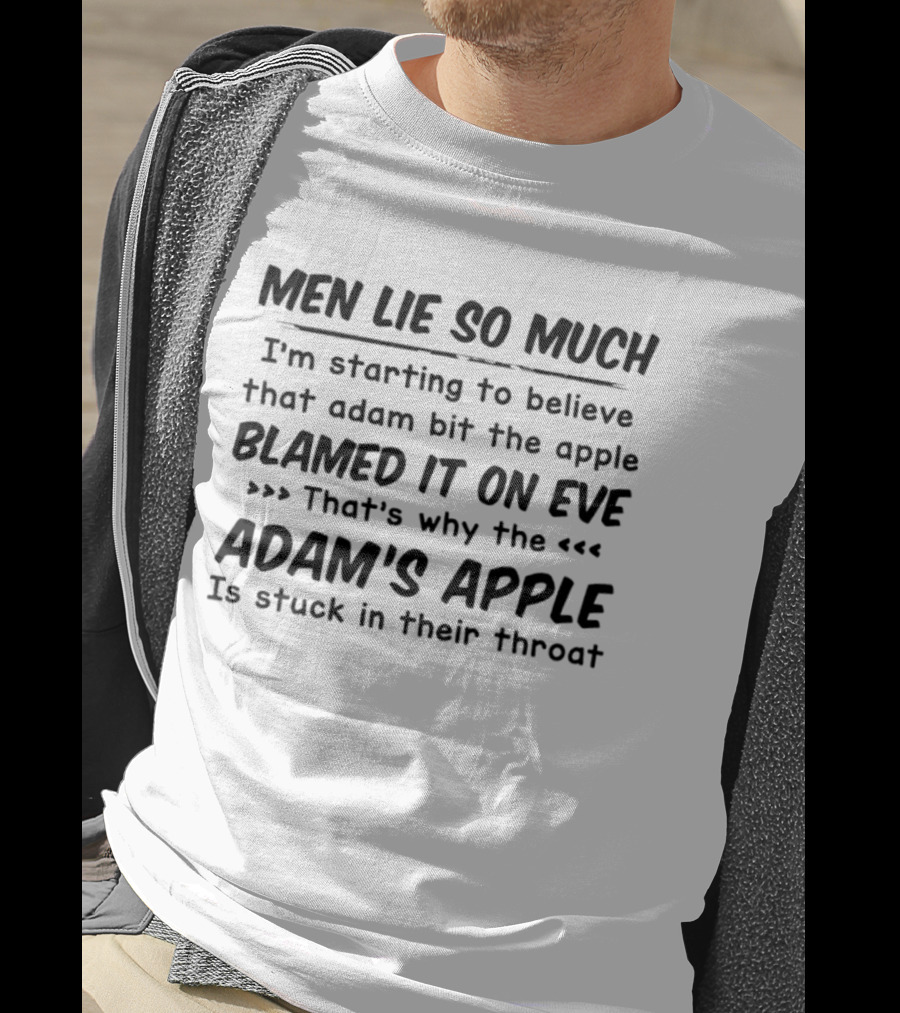 Men Lie So Much I'm Starting To Believe Adam Bit The Apple Blamed It On Eve That's Why The Adam's Apple Is Stuck In Their Throat T-Shirt