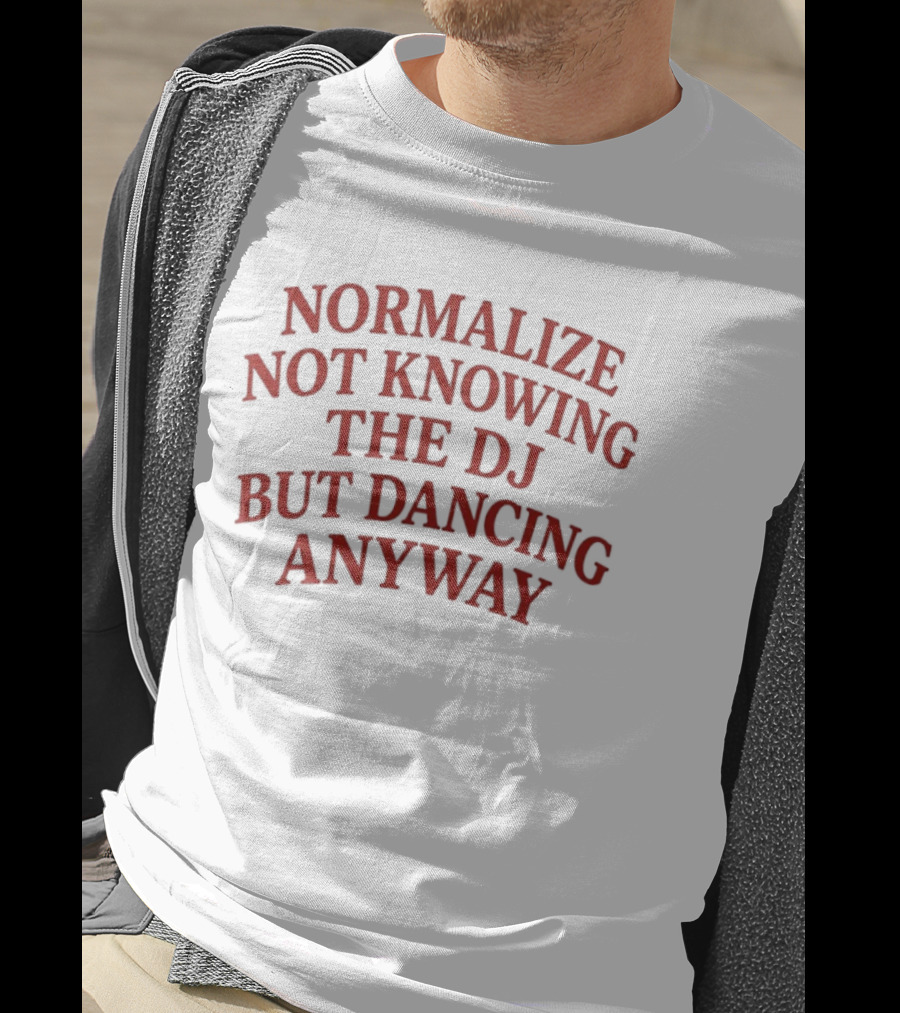 Normalize Not Knowing The DJ But Dancing Anyway Fun Party Vibes T-Shirt