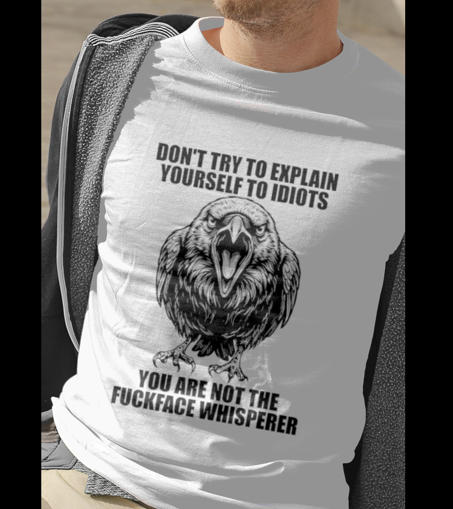 Raven Don't Try To Explain Yourself To Idiots You Are Not The Fuckface Whisperer T-Shirt