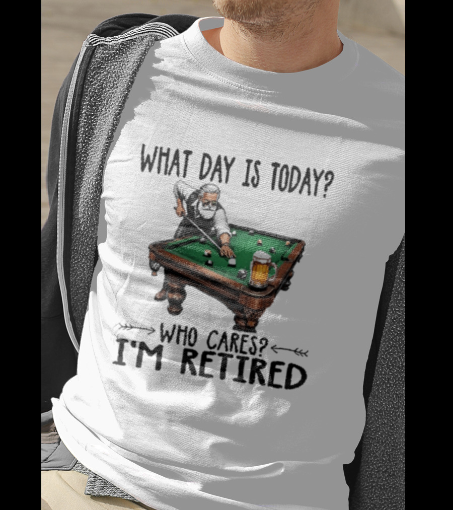 What Day Is Today Who Cares I'm Retired Funny Billiards Beer T-Shirt