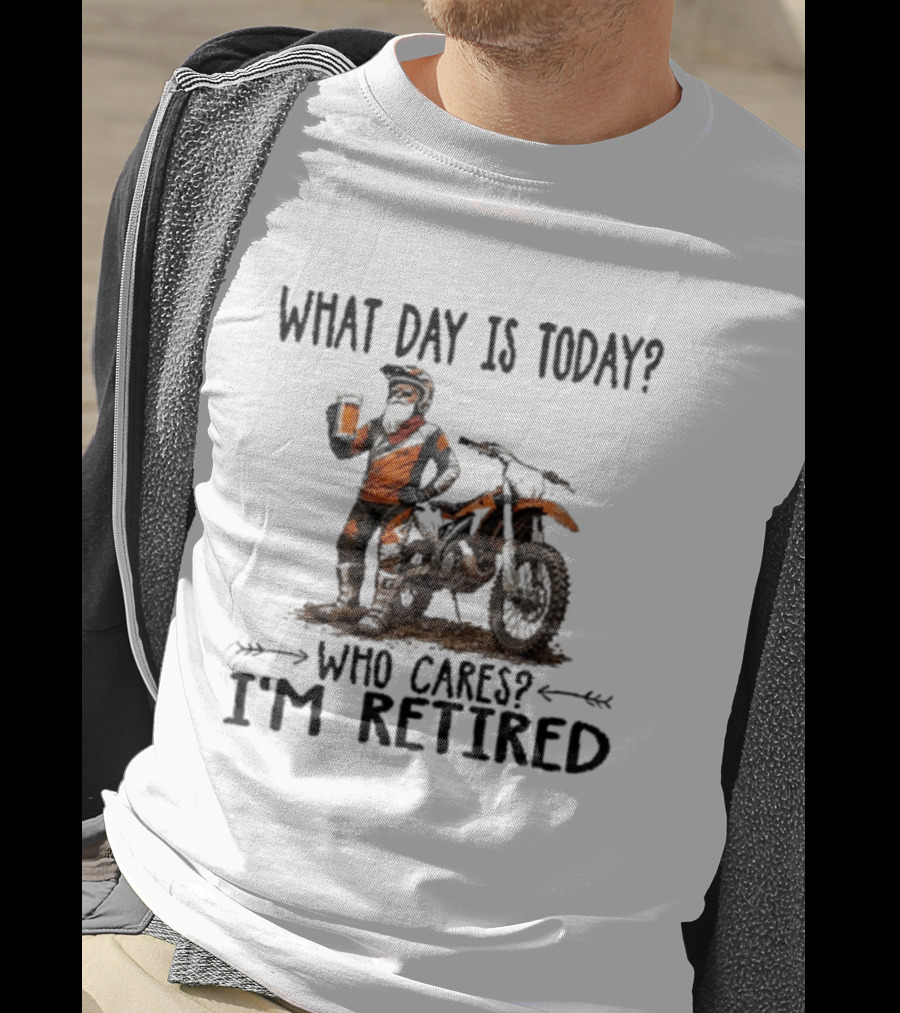 What Day Is Today Who Cares I'm Retired Dirt Bikes Beer Retirement T-Shirt