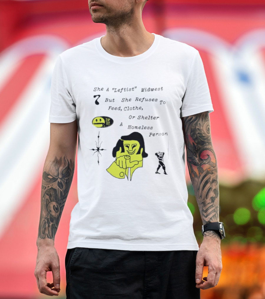 She A Leftist Midwest But She Refuses To Feed Clothe Or Shelter A Homeless Person Zip It T-Shirt