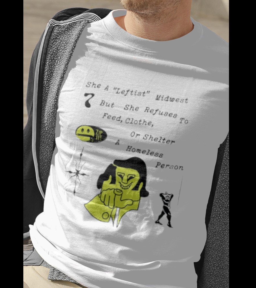 She A Leftist Midwest But She Refuses To Feed Clothe Or Shelter A Homeless Person Zip It T-Shirt