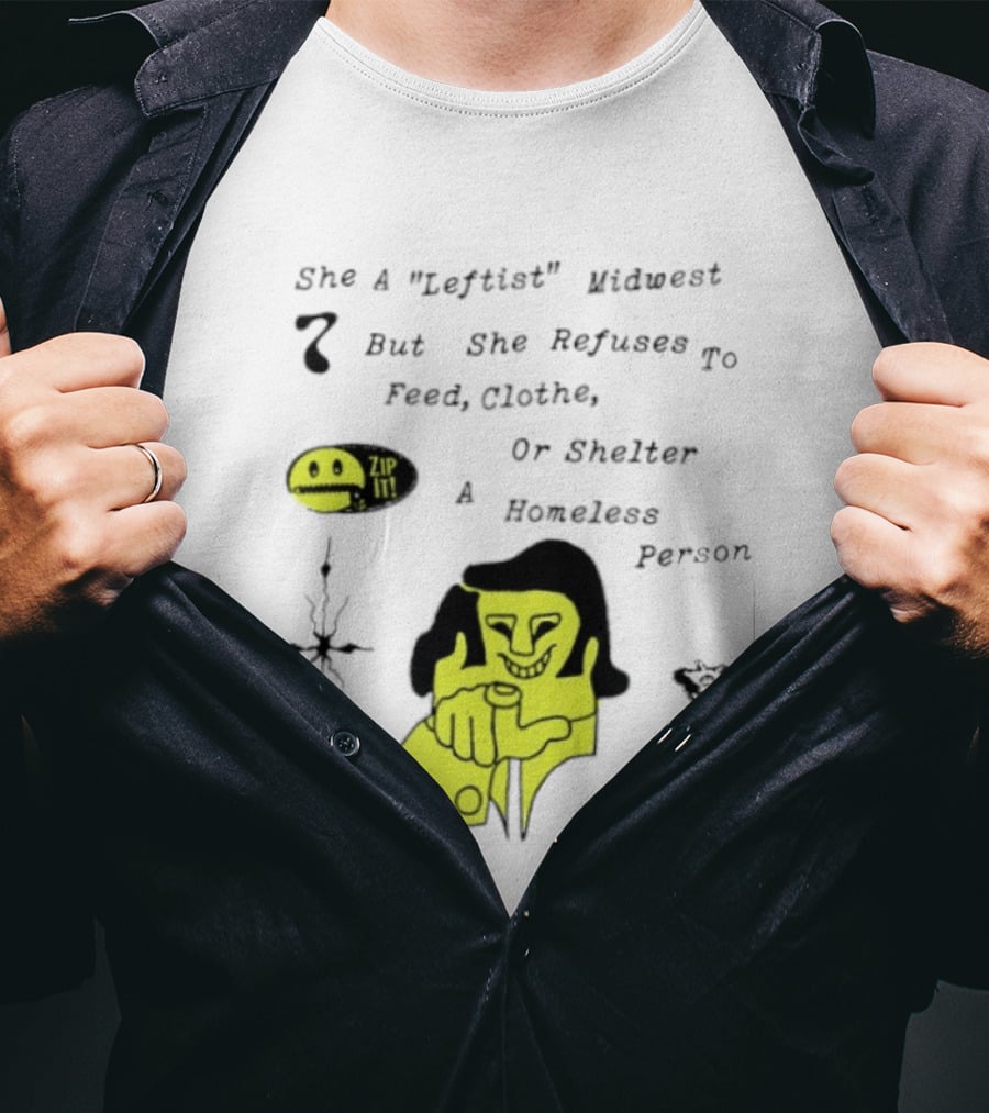 She A Leftist Midwest But She Refuses To Feed Clothe Or Shelter A Homeless Person Zip It T-Shirt